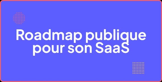 Roadmap publique : avantages et risques pour un SaaS