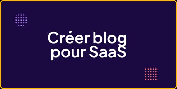 Comment faire un blog pour son SaaS ?