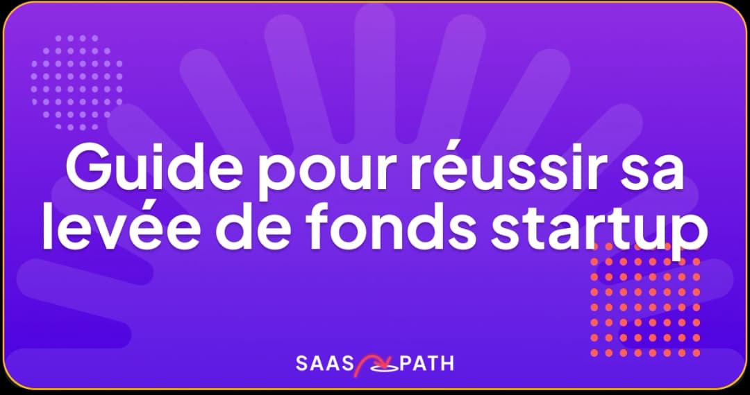 Guide pour réussir sa levée de fonds startup