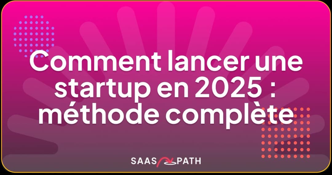 Comment lancer une startup en 2025 : méthode complète