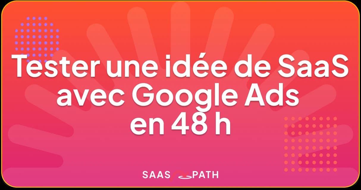 Tester une idée de SaaS avec Google Ads en 48 h